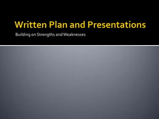 Written Plan and PresentationsBuilding on Strengths and Weaknesses