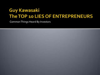 Guy Kawasaki The TOP 10 LIES OF ENTREPRENEURSCommon Things Heard By Investors