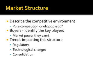 Market StructureDescribe the competitive environmentPure competition or oligopolistic?Buyers - Identify the key playersMarket power they exertTrends impacting this structureRegulatoryTechnological changesConsolidation