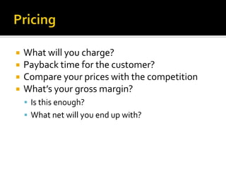 PricingWhat will you charge?Payback time for the customer?Compare your prices with the competitionWhat’s your gross margin?Is this enough?What net will you end up with?