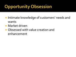 Opportunity ObsessionIntimate knowledge of customers’ needs and wantsMarket drivenObsessed with value creation and enhancement