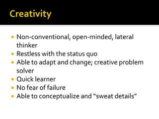 CreativityNon-conventional, open-minded, lateral thinkerRestless with the status quoAble to adapt and change; creative problem solverQuick learnerNo fear of failureAble to conceptualize and “sweat details”