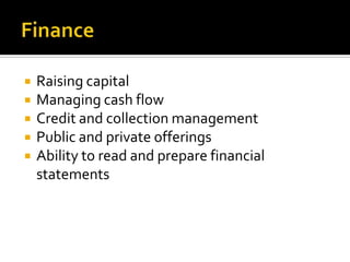 Finance Raising capitalManaging cash flowCredit and collection managementPublic and private offeringsAbility to read and prepare financial statements