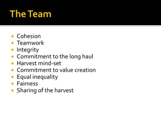 The TeamCohesionTeamworkIntegrityCommitment to the long haulHarvest mind-setCommitment to value creationEqual inequalityFairnessSharing of the harvest