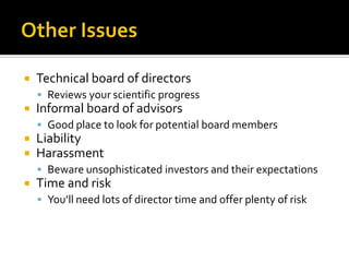 Other IssuesTechnical board of directorsReviews your scientific progressInformal board of advisorsGood place to look for potential board membersLiabilityHarassmentBeware unsophisticated investors and their expectationsTime and riskYou’ll need lots of director time and offer plenty of risk