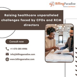 Raising healthcare unparalleled
challenges faced by CFOs and RCM
directors
+1 470-285-8986
info@billingparadise.com
www.billingparadise.com
Consult now
 