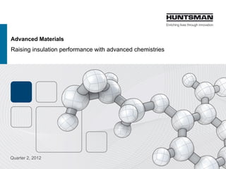 Advanced Materials
Raising insulation performance with advanced chemistries
Quarter 2, 2013
 