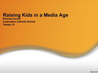 Raising Kids in a Media Age
Rhonda Carrier
Incarnation Catholic School
Tampa, FL

 