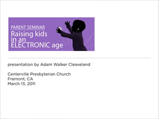 presentation by Adam Walker Cleaveland

Centerville Presbyterian Church
Fremont, CA
March 13, 2011
 