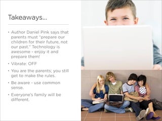 Takeaways...

•   Author Daniel Pink says that
    parents must “prepare our
    children for their future, not
    our pa...