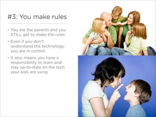 #3: You make rules
•   You are the parents and you
    STILL get to make the rules
•   Even if you don’t
    understand th...