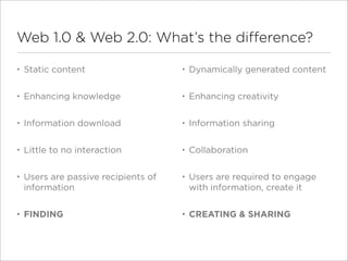 Web 1.0 & Web 2.0: What’s the difference?

•   Static content                    •   Dynamically generated content

•   En...