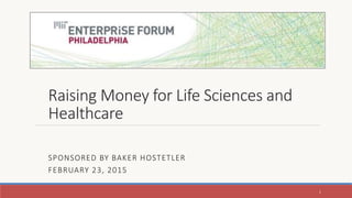 Raising Money for Life Sciences and
Healthcare
SPONSORED BY BAKER HOSTETLER
FEBRUARY 23, 2015
1
 