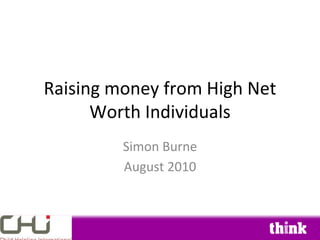 Raising money from High Net
      Worth Individuals
         Simon Burne
         August 2010
 