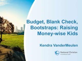 Budget, Blank Check,
 Bootstraps: Raising
   Money-wise Kids

     Kendra VanderMeulen
 
