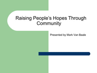 Raising People’s Hopes Through Community   Presented by Mark Van Baale 