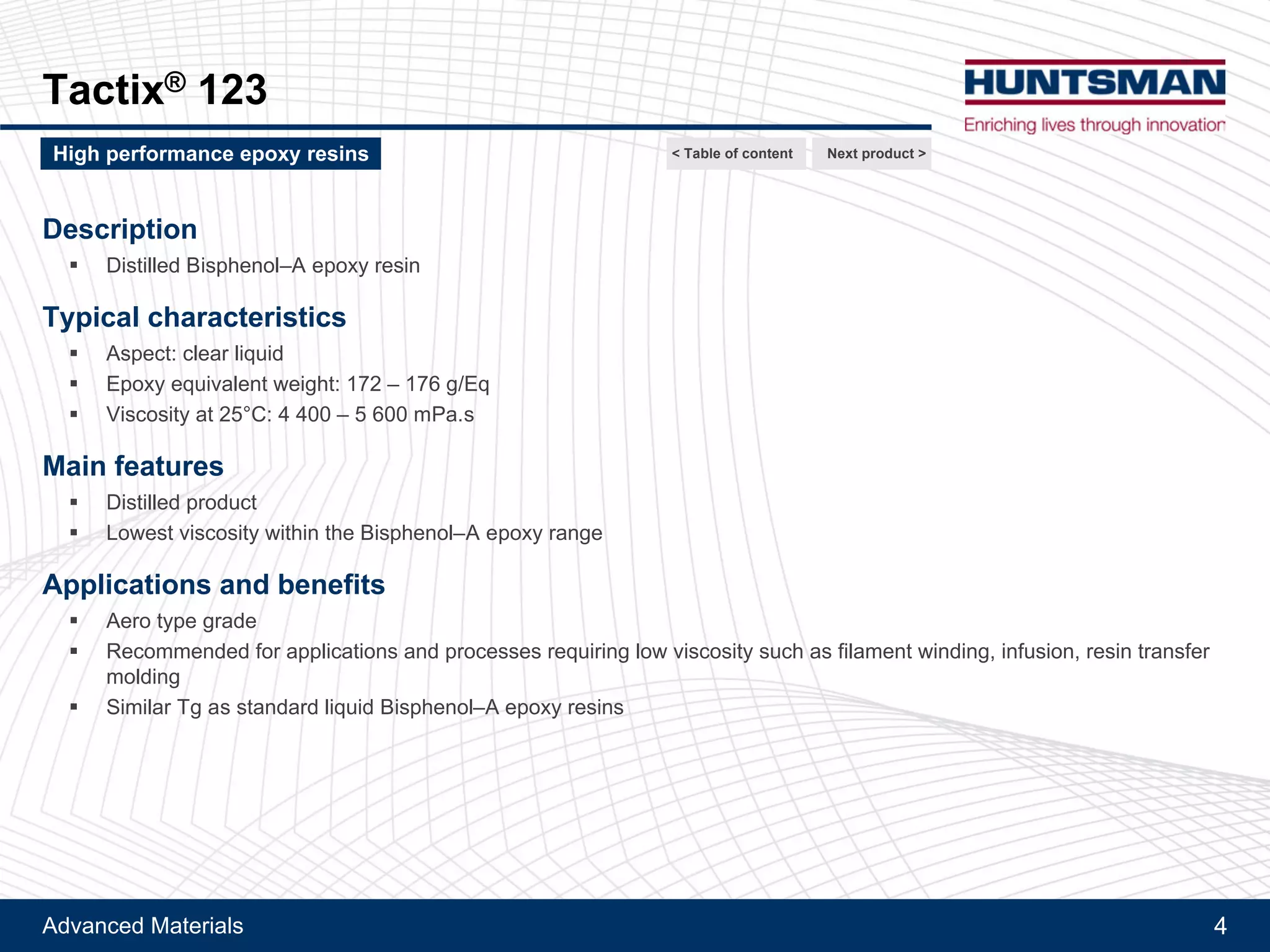 Advanced Materials 4
Araldite® MY 790
Description
!! Distilled Bisphenol–A epoxy resin
Typical characteristics
!! Aspect: clear liquid
!! Epoxy equivalent weight: 169 – 178 g/Eq
!! Viscosity at 25°C: 4 400 – 5 600 mPa.s
Main features
!! Distilled product
!! Lowest viscosity within the Bisphenol–A epoxy range
Applications and benefits
!! Recommended for applications and processes requiring low viscosity such as filament winding, infusion, resin transfer
molding
!! Similar Tg as standard liquid Bisphenol–A epoxy resins
< Table of content Next product >High performance epoxy resins
 