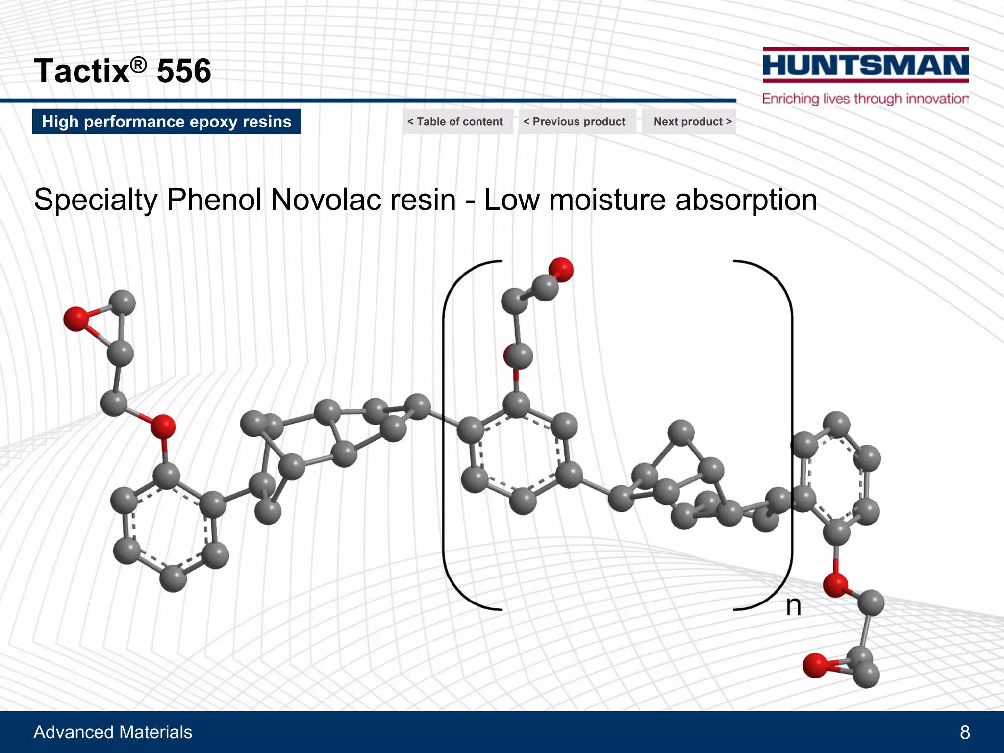 Advanced Materials 8
Tactix® 556
Next product >High performance epoxy resins
Specialty Phenol Novolac resin - Low moisture absorption
< Previous product< Table of content
 