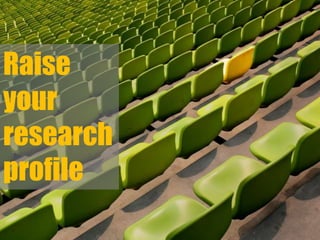 Raise
your
research
profile
 