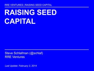 RAISING SEED
CAPITAL
RRE VENTURES | RAISING SEED CAPITAL
Steve Schlafman (@schlaf)
RRE Ventures
Last Update: January 21st 2015
 
