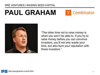 PAUL GRAHAM
RRE VENTURES | RAISING SEED CAPITAL
“The other time not to raise money is
when you won’t be able to. If you tr...