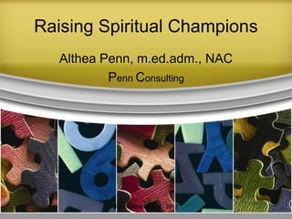 Raising Spiritual Champions
Althea Penn, m.ed.adm., NAC
Penn Consulting
Penn Consulting (c) 2012
 