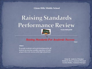 Raising Standards For Academic Success Glenn Hills Middle School Faculty Meeting 2008 Glenn H. Andrews, Principal Kimberly Davis, Assistant Principal Gordon Holley, Assistant Principal To provide academic and social development for all students by ensuring a positive experience to better prepare them  for success at the high school level. Vision Mission 