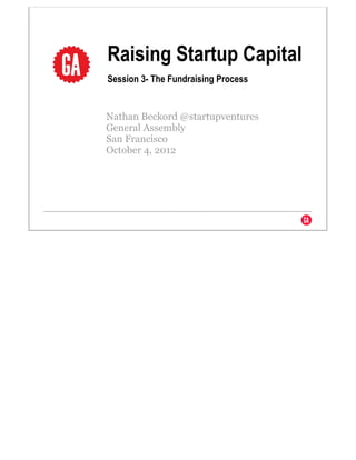 Raising Startup Capital
Session 3- The Fundraising Process


Nathan Beckord @startupventures
General Assembly
San Francisco
October 4, 2012
 