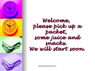 Welcome,  please pick up a packet,  some juice and snacks.  We will start soon. 