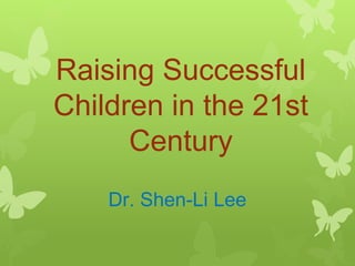 Raising Successful
Children in the 21st
Century
Dr. Shen-Li Lee
 