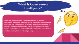 Open Source Intelligence is a method that allows us to collect
information from public platforms such as newspapers, magaz...