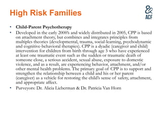 High Risk Families
 Child-Parent Psychotherapy
 Developed in the early 2000’s and widely distributed in 2005,
CPP is bas...