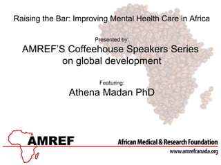 Raising the Bar: Improving Mental Health Care in Africa
Presented by:

AMREF’S Coffeehouse Speakers Series
on global development
Featuring:

Athena Madan PhD

 