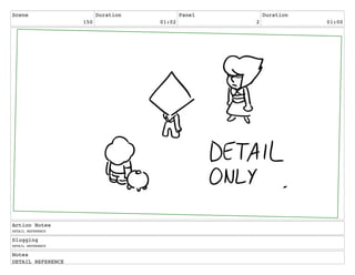Scene
150
Duration
01:02
Panel
2
Duration
01:00
Action Notes
DETAIL REFERENCE
Slugging
DETAIL REFERENCE
Notes
DETAIL REFERENCE
 