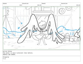 Scene
152
Duration
00:18
Panel
7
Duration
00:02
Action Notes
The water is more turbulent than before.
GENTLE CAM SHAKE.
Slugging
0.11
 