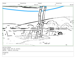 Scene
157
Duration
00:10
Panel
3
Duration
00:02
Action Notes
Pipes break off at joints.
ADLIB - debris falling.
Slugging
0.04
 