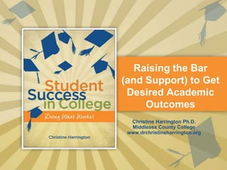 Raising the Bar
(and Support) to Get
 Desired Academic
     Outcomes
  Christine Harrington Ph.D.
  Middlesex County College
 www.drchristineharrington.org
 