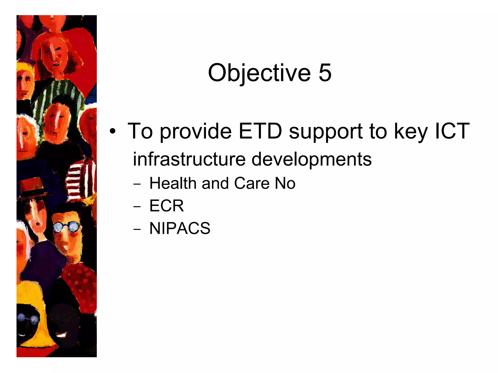 Objective 5 To provide ETD support to key ICT   infrastructure developments Health and Care No ECR NIPACS 
