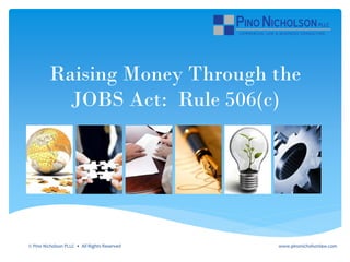 Raising Money Through the
JOBS Act: Rule 506(c)
© Pino Nicholson PLLC • All Rights Reserved www.pinonicholsonlaw.com
 