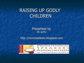RAISING UP GODLY  CHILDREN Presented by MV KOTU http://montoedikotu.blogspot.com 