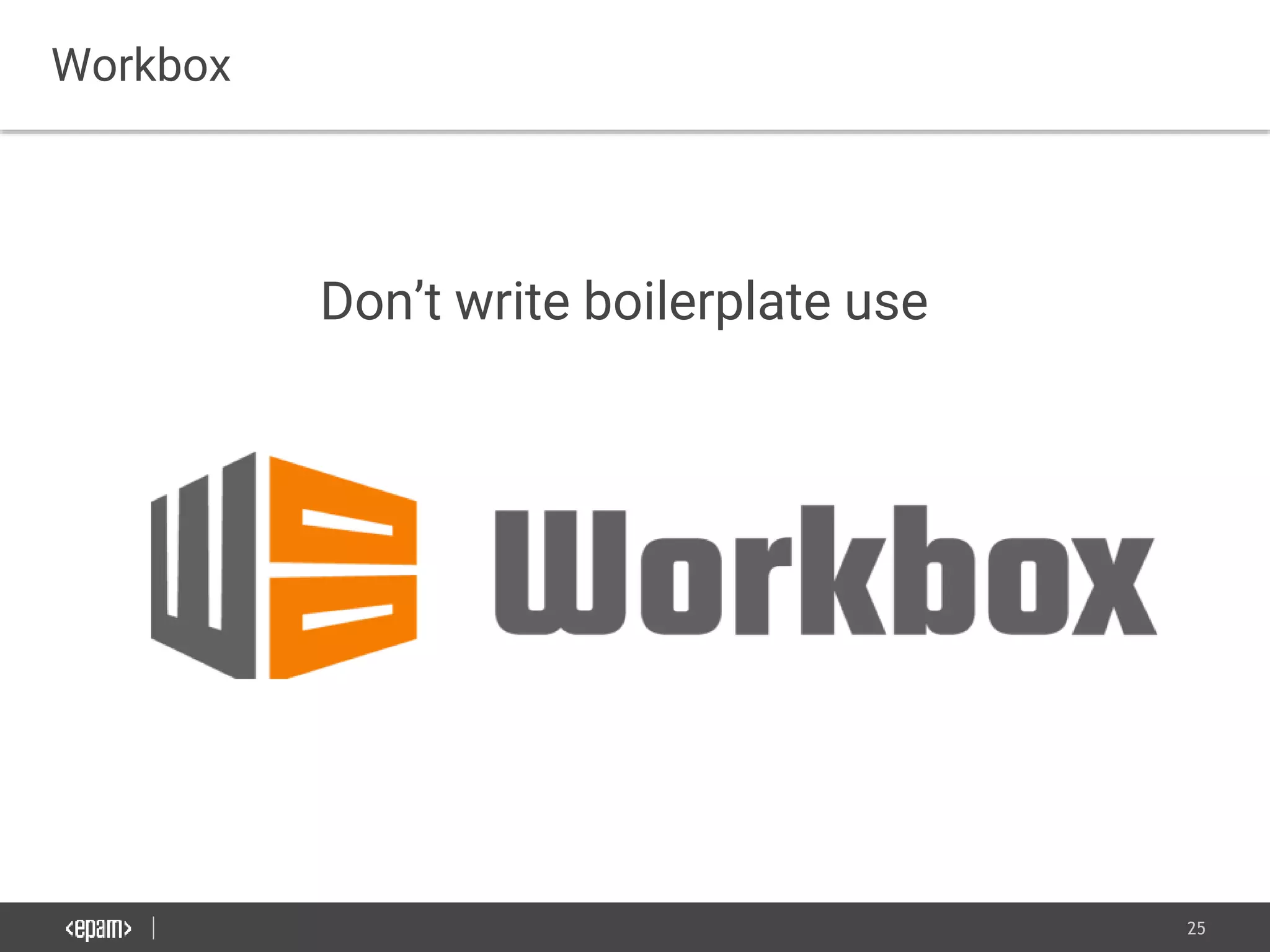 25
Don’t write boilerplate use
Workbox
 