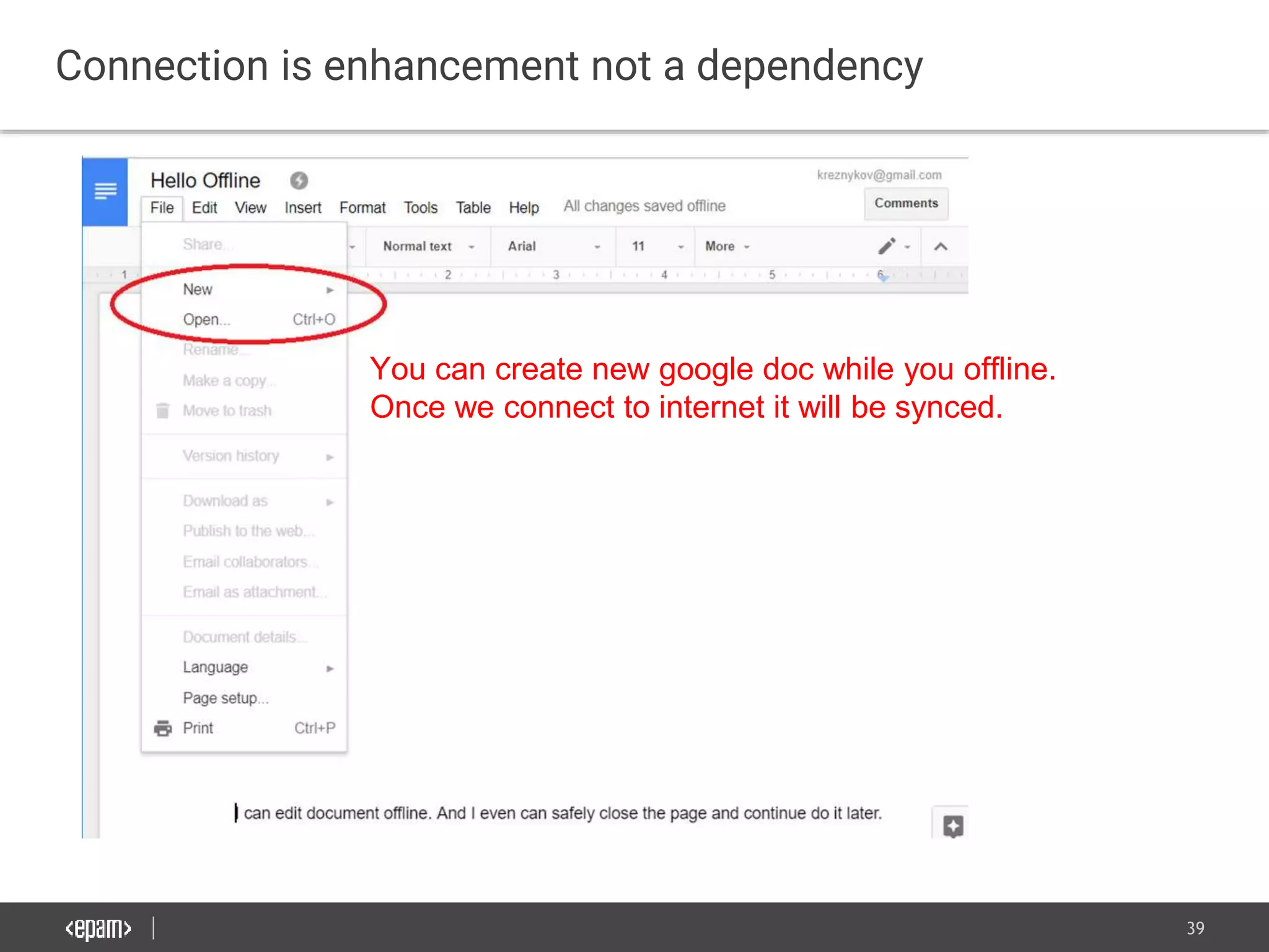 39
Connection is enhancement not a dependency
You can create new google doc while you offline.
Once we connect to internet it will be synced.
 