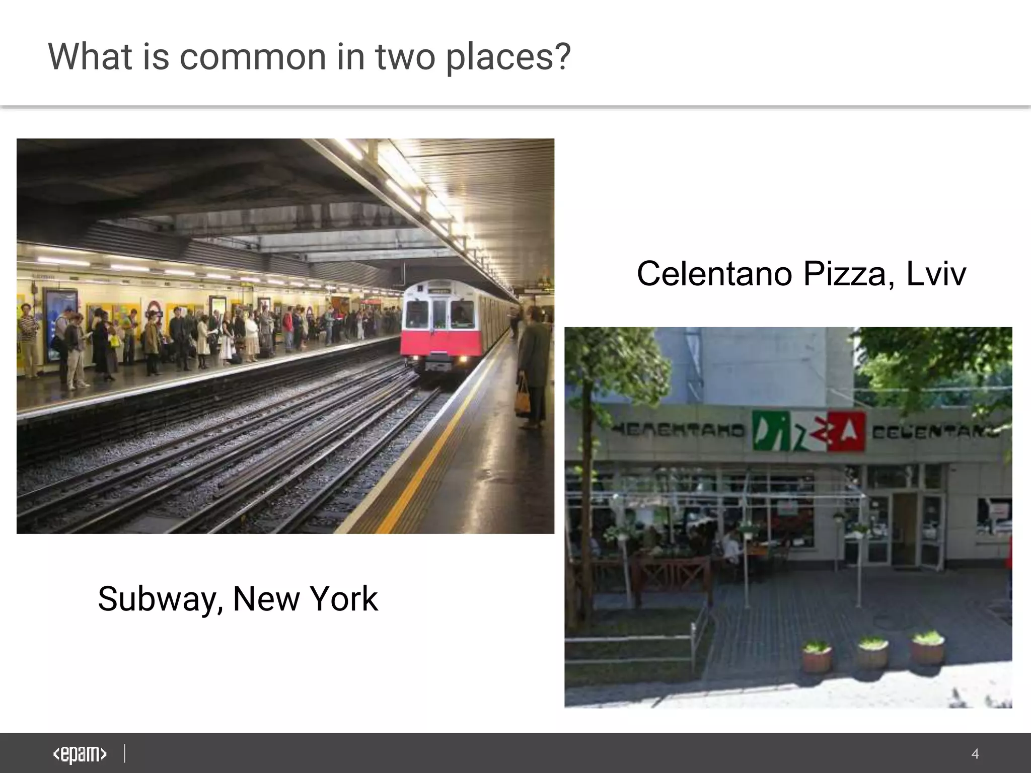 4
What is common in two places?
Subway, New York
Celentano Pizza, Lviv
 