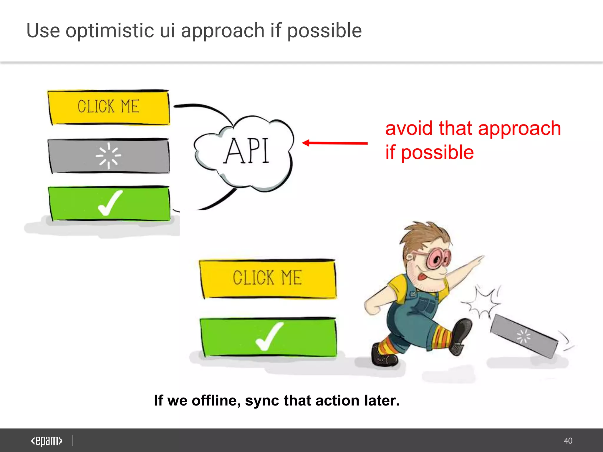 40
Use optimistic ui approach if possible
avoid that approach
if possible
If we offline, sync that action later.
 