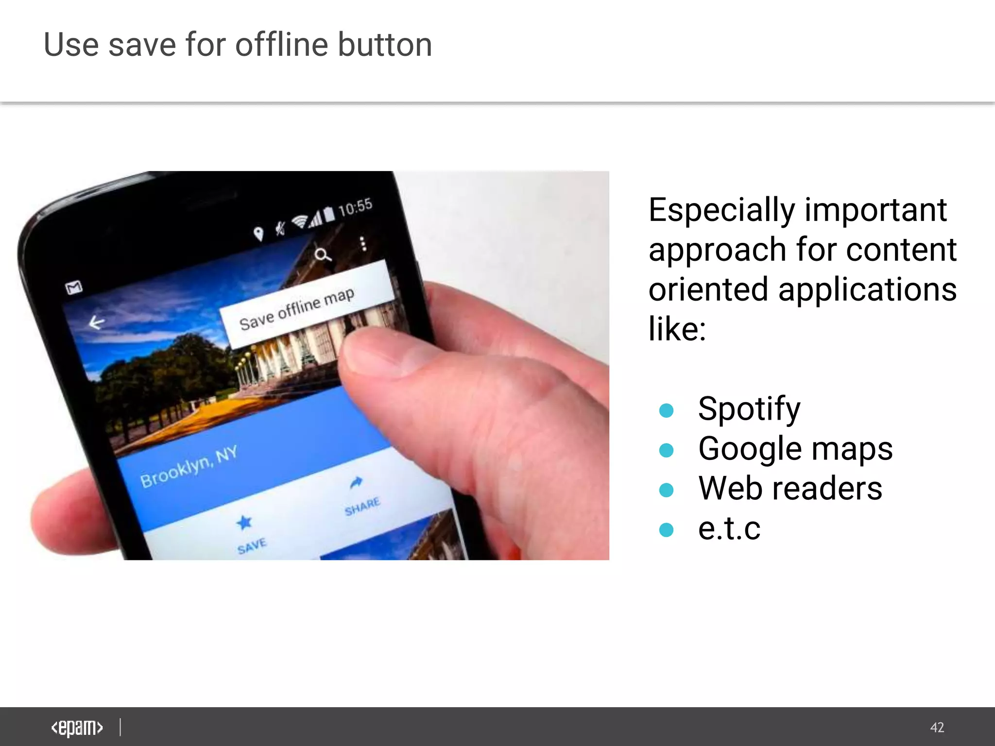 42
Use save for offline button
Especially important
approach for content
oriented applications
like:
● Spotify
● Google maps
● Web readers
● e.t.c
 