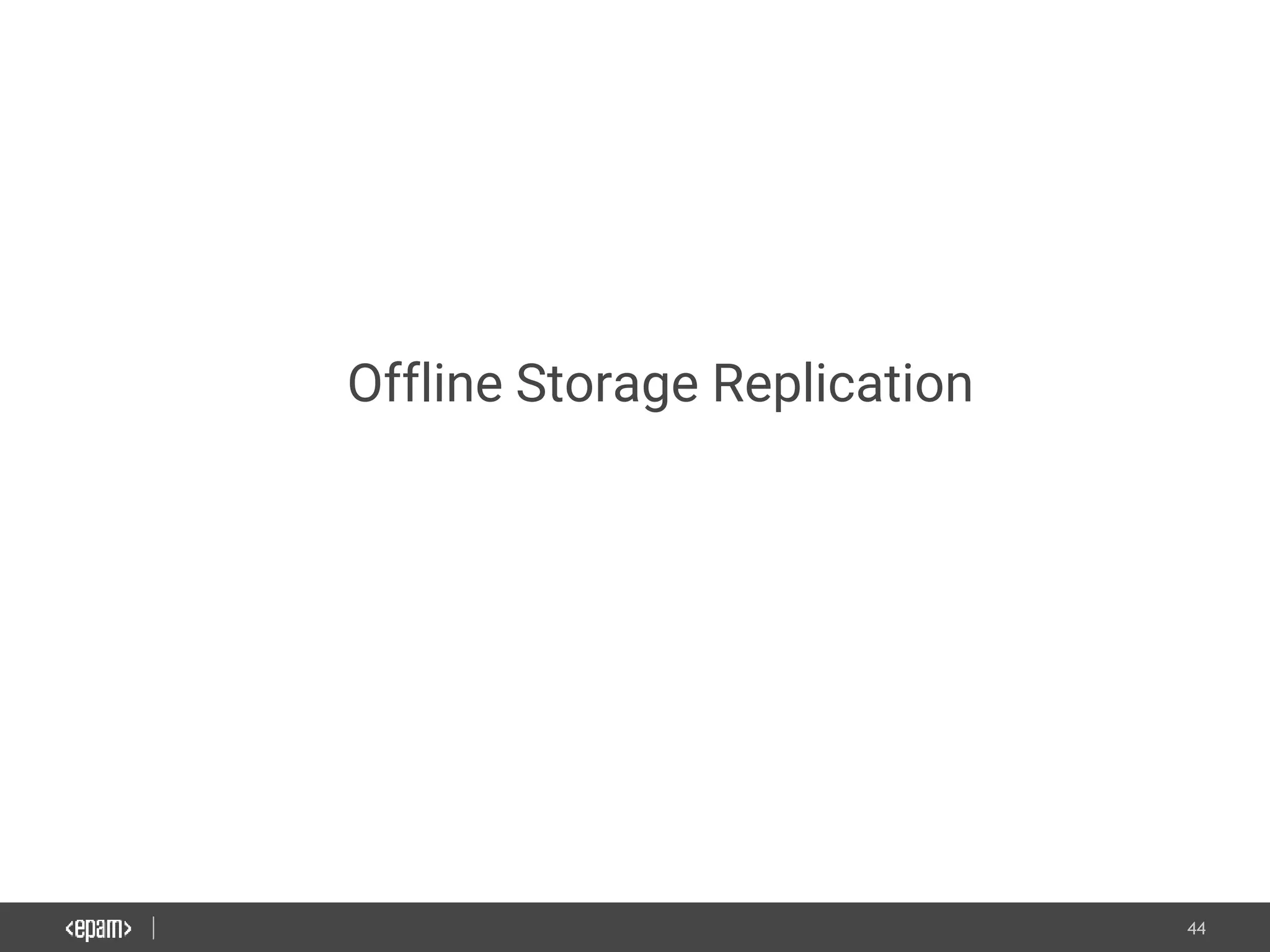 44
Offline Storage Replication
 