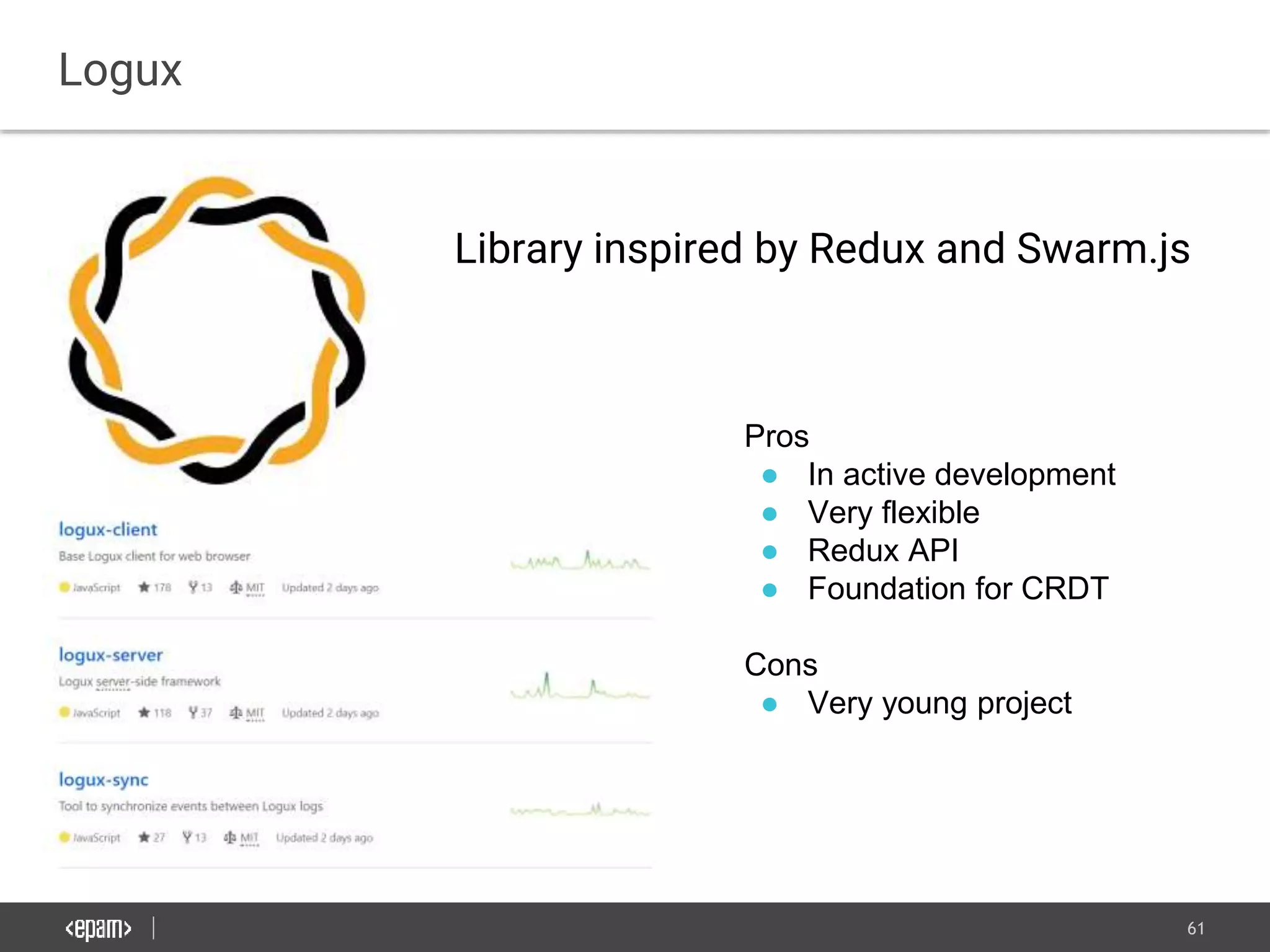 61
Logux
Pros
● In active development
● Very flexible
● Redux API
● Foundation for CRDT
Cons
● Very young project
Library inspired by Redux and Swarm.js
 