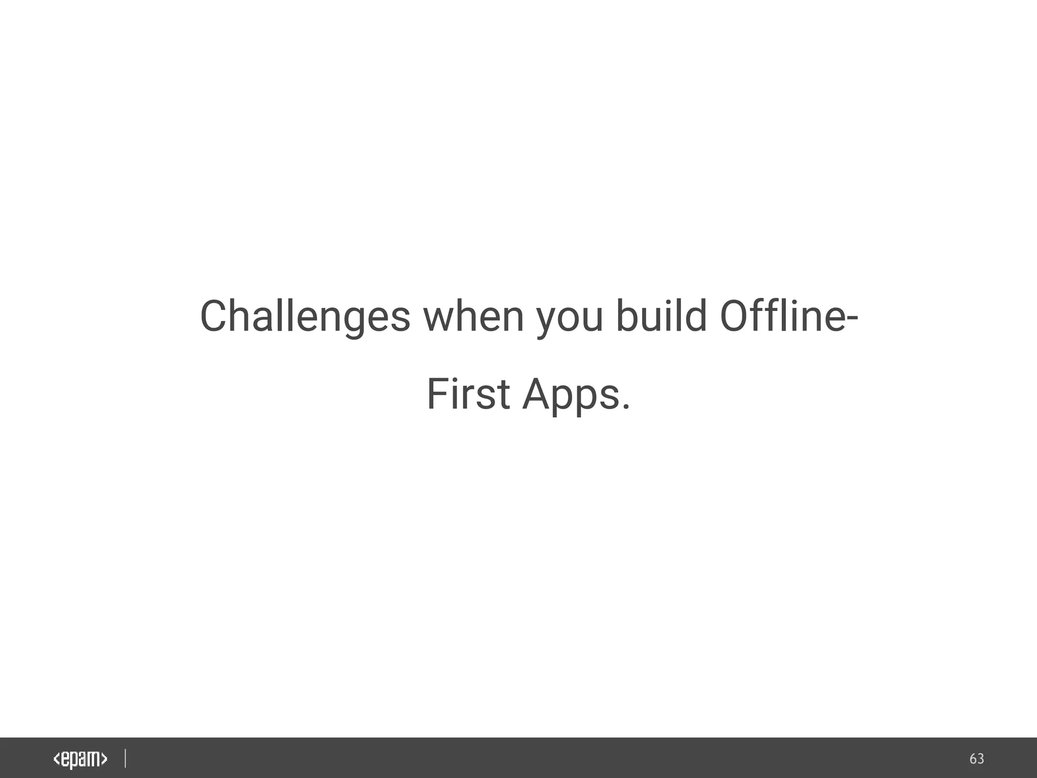 63
Challenges when you build Offline-
First Apps.
 