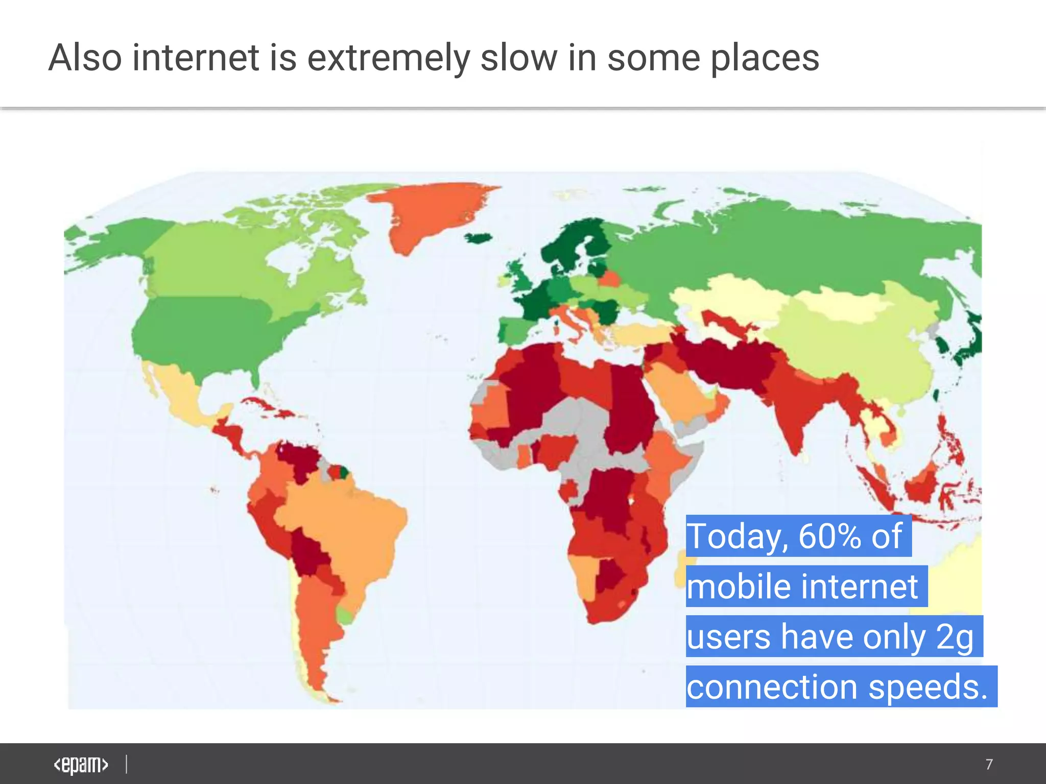 7
Also internet is extremely slow in some places
Today, 60% of
mobile internet
users have only 2g
connection speeds.
 