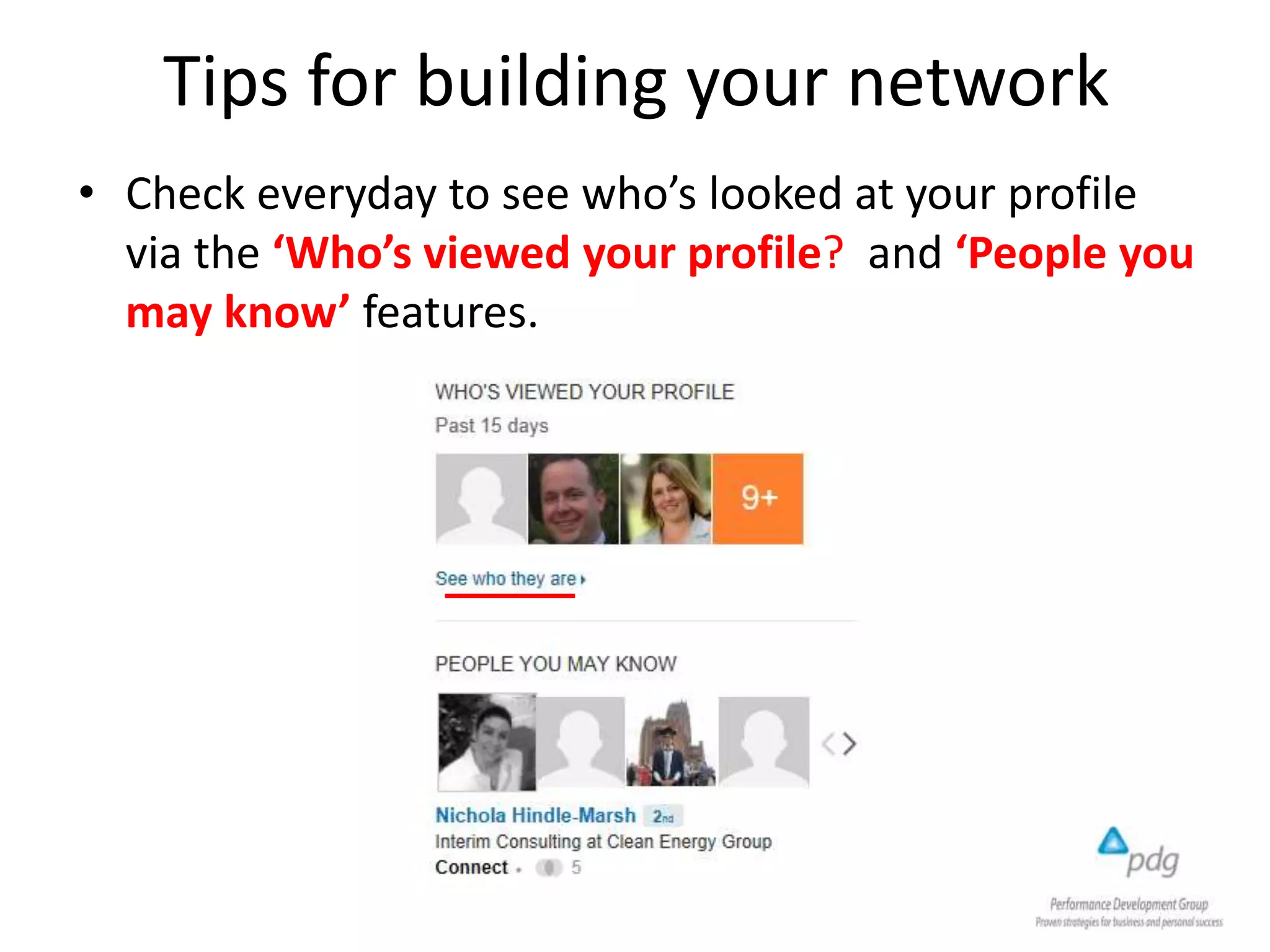 Tips for building your network
• Check everyday to see who’s looked at your profile
via the ‘Who’s viewed your profile? and ‘People you
may know’ features.
 